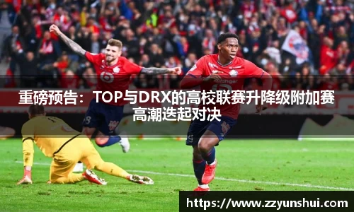 重磅预告：TOP与DRX的高校联赛升降级附加赛高潮迭起对决