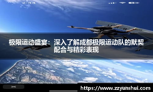 极限运动盛宴：深入了解成都极限运动队的默契配合与精彩表现