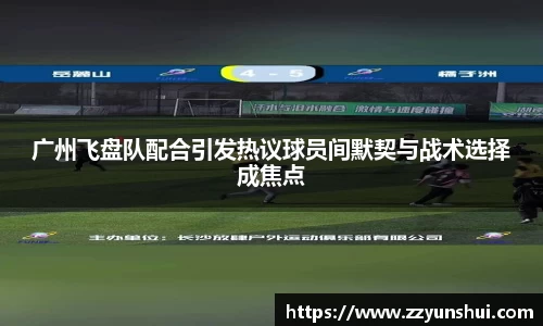 广州飞盘队配合引发热议球员间默契与战术选择成焦点